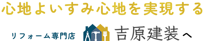 心地よいすみ心地を実現するリフォーム専門店吉原建装へ