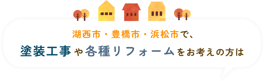 湖西市・豊橋市・浜松市で、塗装工事や各種リフォームをお考えの方は